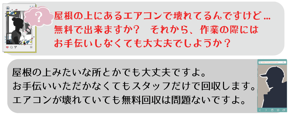 よくあるご質問②屋根の上にあるエアコンで壊れているんですけど…無料で回収できますか?それから作業の際にはお手伝いしなくても大丈夫でしょうか?ご返答②屋根の上みたいなところからでも大丈夫ですよ。お手伝いいただかなくてもスタッフだけで回収します。エアコンが壊れていても無料回収は問題ないですよ。